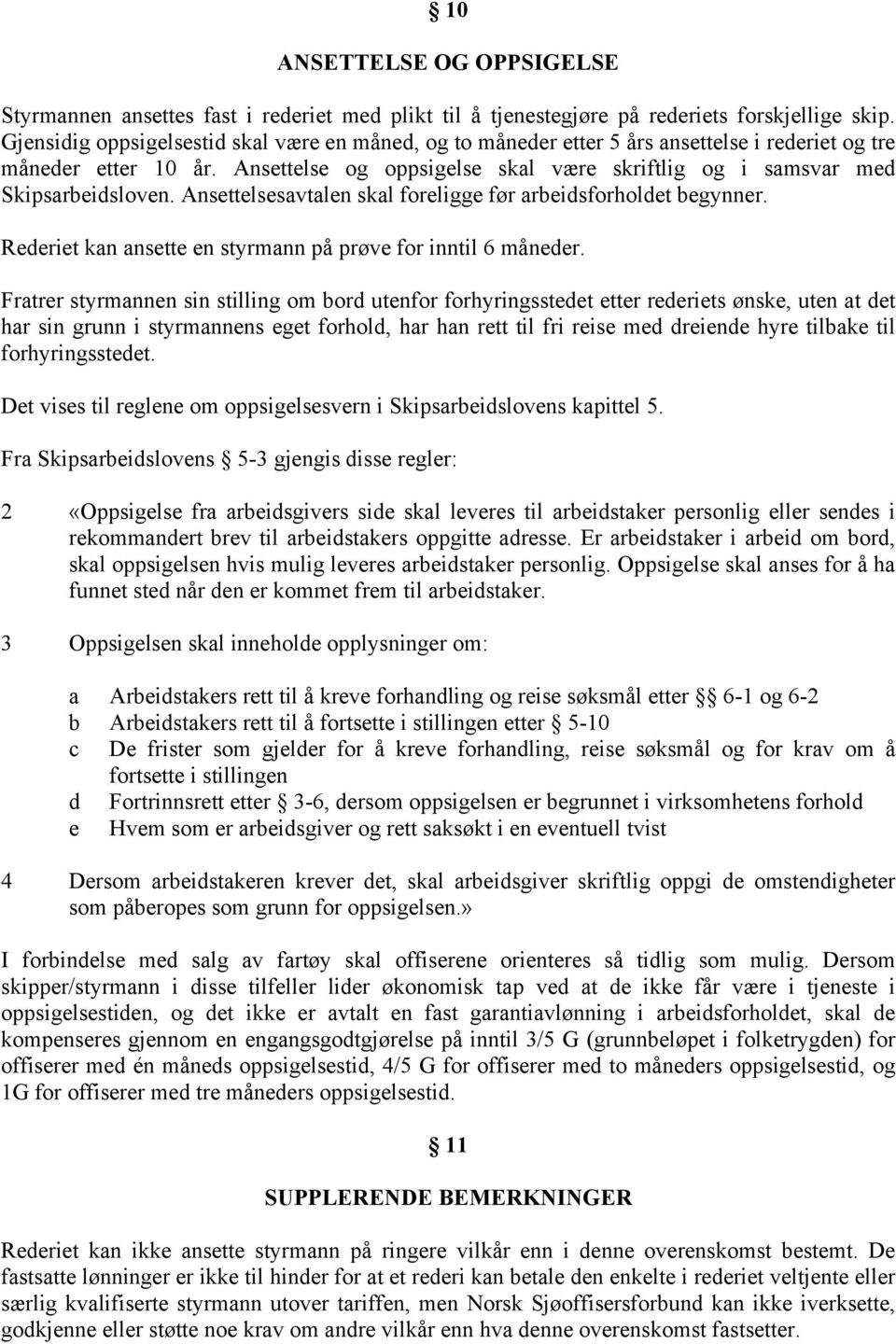 Ansettelse og oppsigelse skal være skriftlig og i samsvar med Skipsarbeidsloven. Ansettelsesavtalen skal foreligge før arbeidsforholdet begynner.