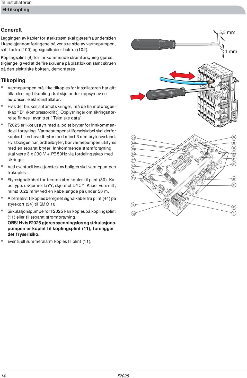 5,5 mm 1 mm Tilkopling Varmepumpen må ikke tilkoples før installatøren har gitt tillatelse, og tilkopling skal skje under oppsyn av en autorisert elektroinstallatør.