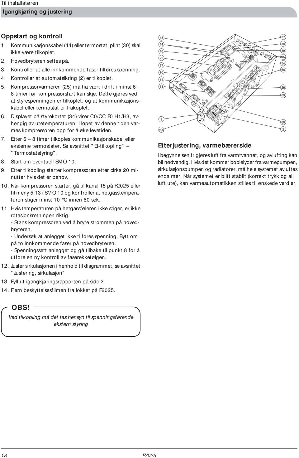 Dette gjøres ved at styrespenningen er tilkoplet, og at kommunikasjonskabel eller termostat er frakoplet. 6. Displayet på styrekortet (34) viser C0/CC F0 H1/H3, avhengig av utetemperaturen.