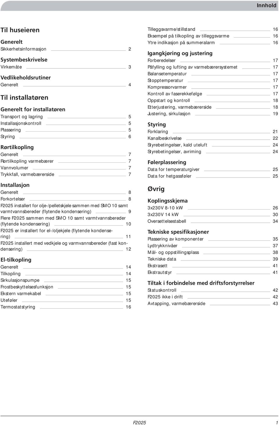 olje-/pelletskjele sammen med SMO 10 samt varmtvannsbereder (flytende kondensering) 9 Flere sammen med SMO 10 samt varmtvannsbereder (flytende kondensering) 10 er installert for el-/oljekjele