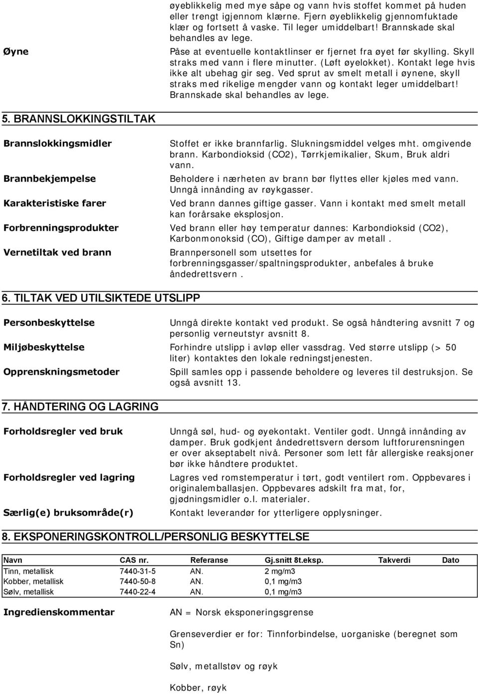 Kontakt lege hvis ikke alt ubehag gir seg. Ved sprut av smelt metall i øynene, skyll straks med rikelige mengder vann og kontakt leger umiddelbart! Brannskade skal behandles av lege. 5.