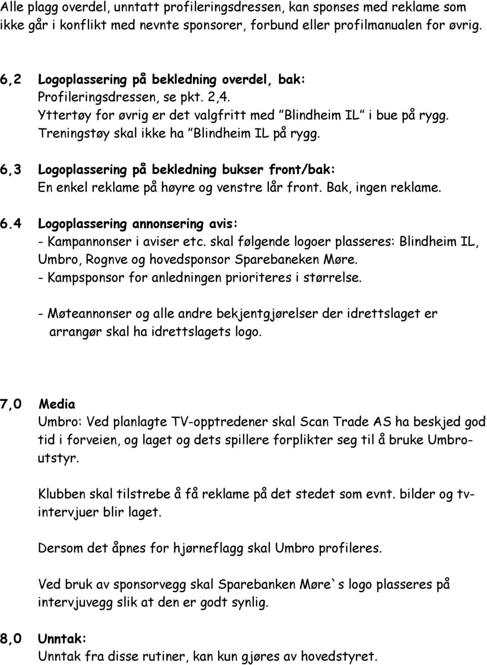 6,3 Logoplassering på bekledning bukser front/bak: En enkel reklame på høyre og venstre lår front. Bak, ingen reklame. 6.4 Logoplassering annonsering avis: - Kampannonser i aviser etc.