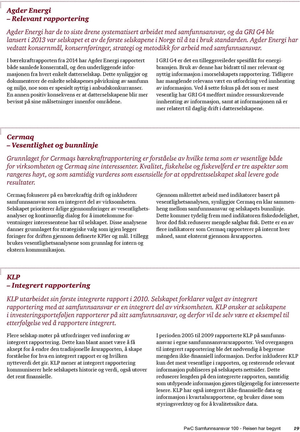 I bærekraftrapporten fra 14 har Agder Energi rapportert både samlede konserntall, og den underliggende informasjonen fra hvert enkelt datterselskap.