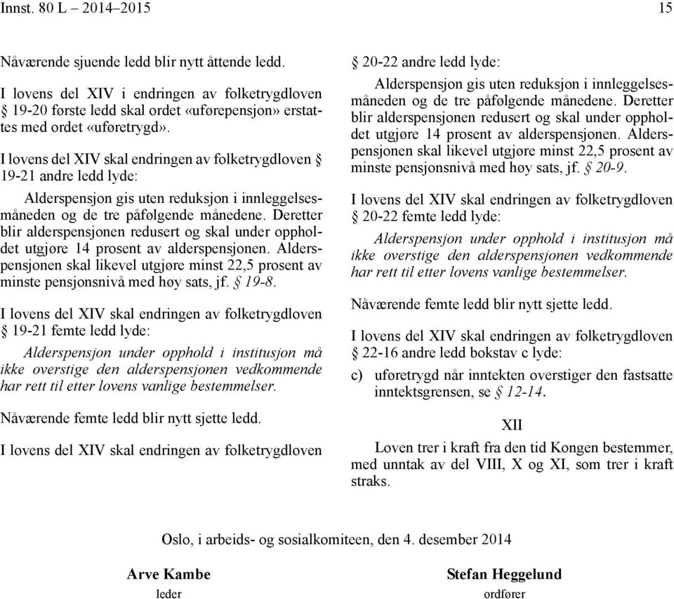 Deretter blir alderspensjonen redusert og skal under oppholdet utgjøre 14 prosent av alderspensjonen. Alderspensjonen skal likevel utgjøre minst 22,5 prosent av minste pensjonsnivå med høy sats, jf.