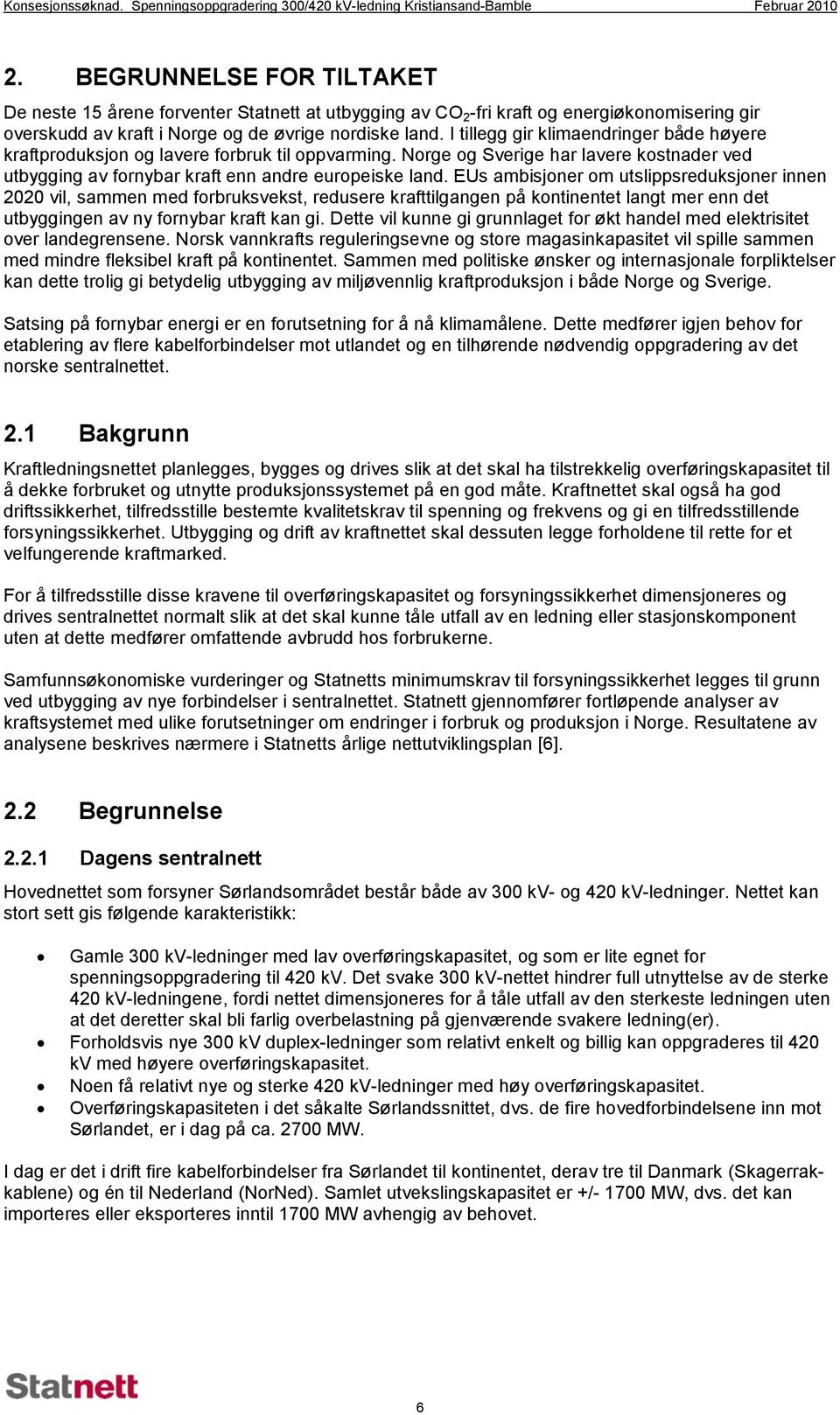 I tillegg gir klimaendringer både høyere kraftproduksjon og lavere forbruk til oppvarming. Norge og Sverige har lavere kostnader ved utbygging av fornybar kraft enn andre europeiske land.