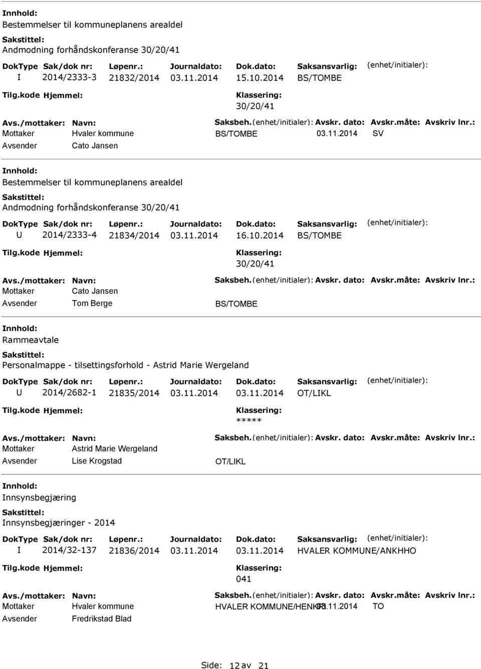 dato: Avskr.måte: Avskriv lnr.: Cato Jansen Tom Berge BS/TOMBE Rammeavtale Personalmappe - tilsettingsforhold - Astrid Marie Wergeland 2014/2682-1 21835/2014 OT/L Avs./mottaker: Navn: Saksbeh. Avskr. dato: Avskr.