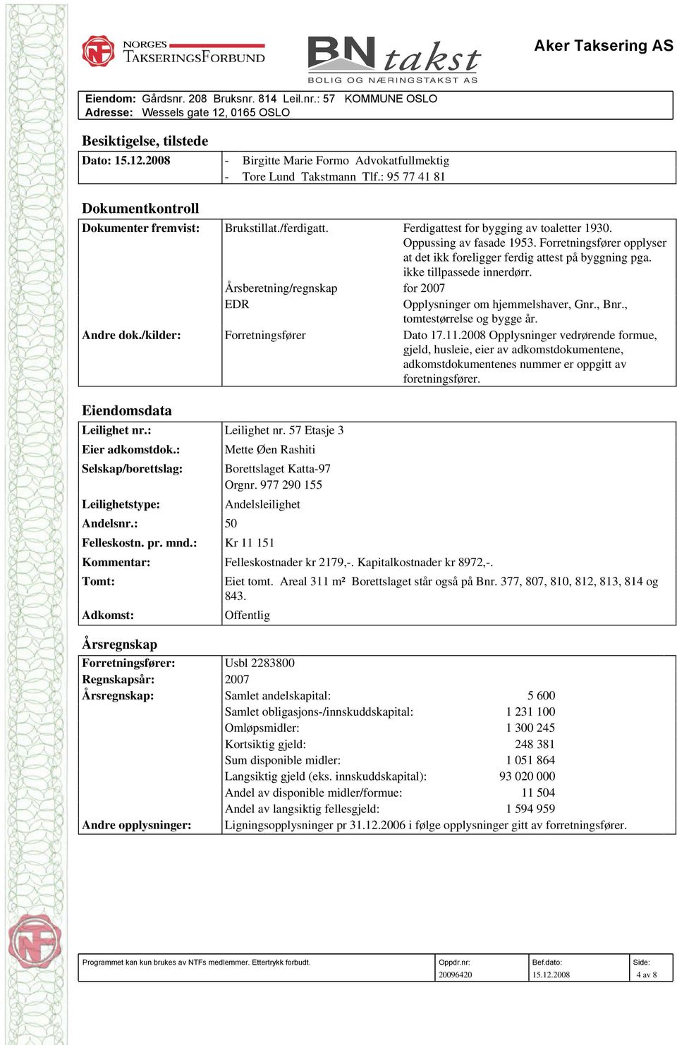 Årsberetning/regnskap for 2007 EDR Opplysninger om hjemmelshaver, Gnr., Bnr., tomtestørrelse og bygge år. Andre dok./kilder: Forretningsfører Dato 17.11.