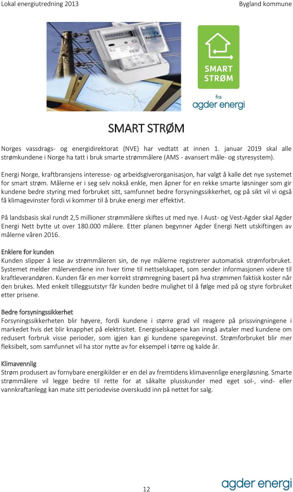 Målerne er i seg selv nokså enkle, men åpner for en rekke smarte løsninger som gir kundene bedre styring med forbruket sitt, samfunnet bedre forsyningssikkerhet, og på sikt vil vi også få