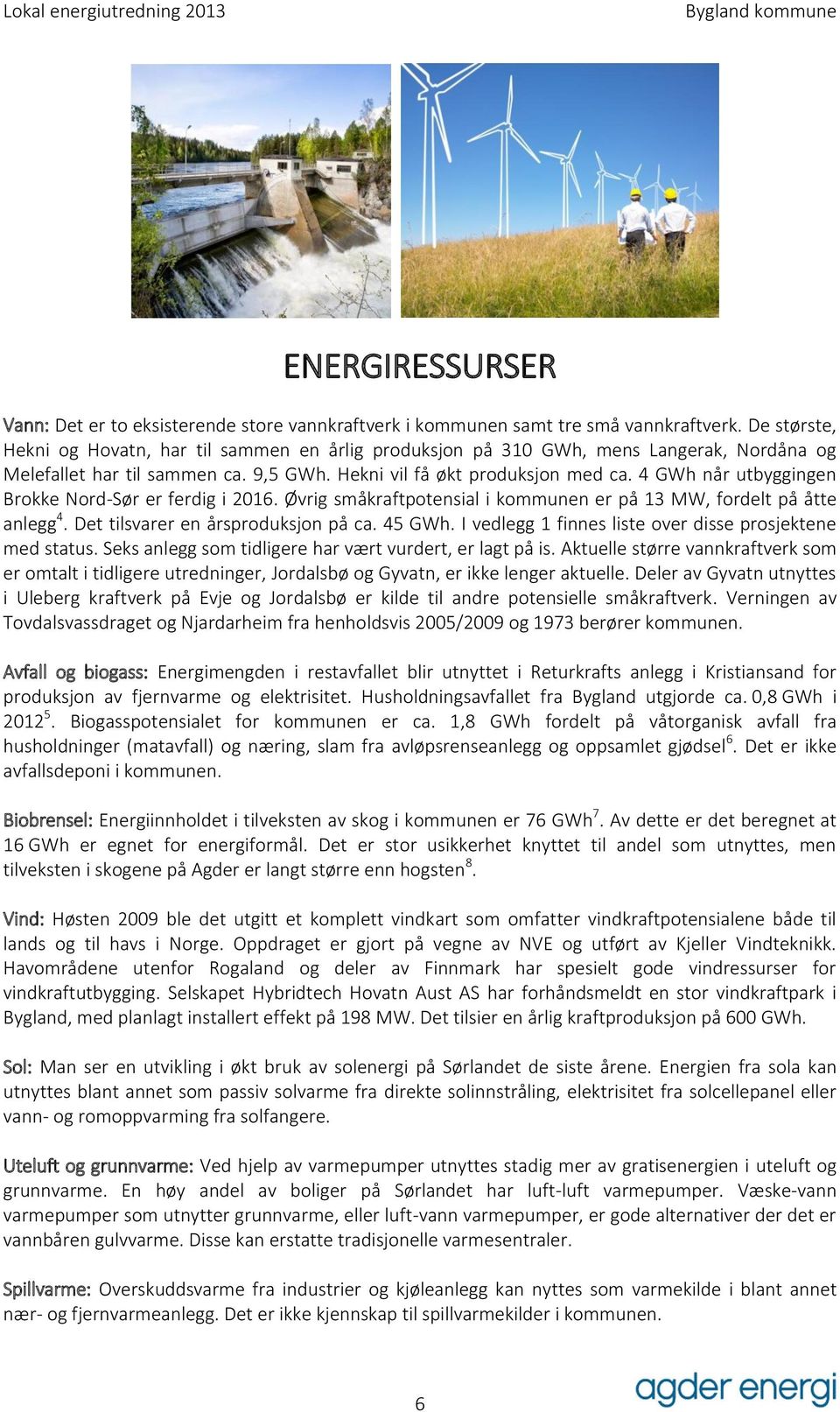 4 GWh når utbyggingen Brokke Nord-Sør er ferdig i 2016. Øvrig småkraftpotensial i kommunen er på 13 MW, fordelt på åtte anlegg 4. Det tilsvarer en årsproduksjon på ca. 45 GWh.