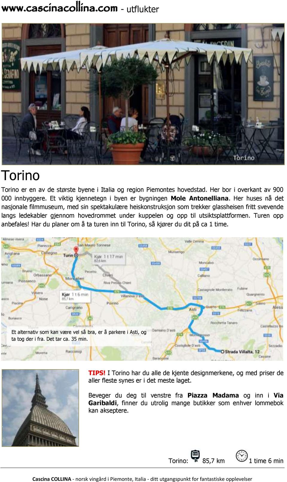 Turen opp anbefales! Har du planer om å ta turen inn til Torino, så kjører du dit på ca 1 time. Et alternativ som kan være vel så bra, er å parkere i Asti, og ta tog der i fra. Det tar ca. 35 min.