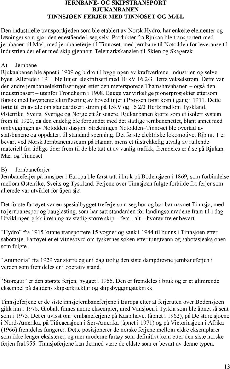 Produkter fra Rjukan ble transportert med jernbanen til Mæl, med jernbaneferje til Tinnoset, med jernbane til Notodden for leveranse til industrien der eller med skip gjennom Telemarkskanalen til