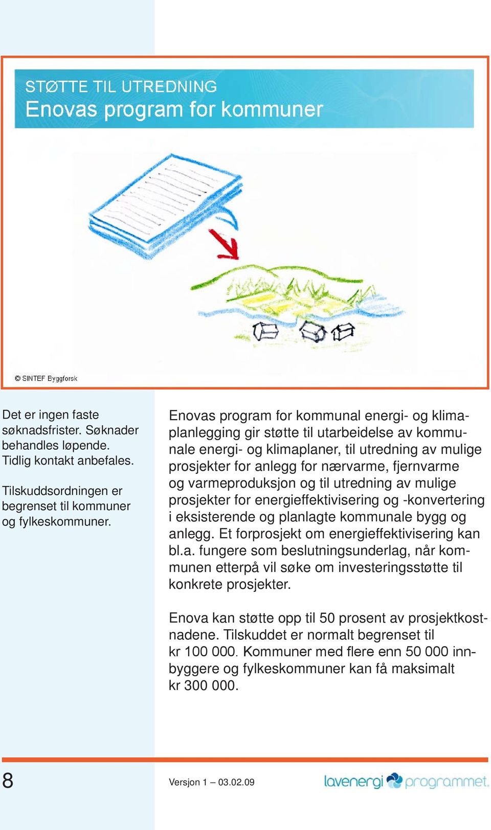 varmeproduksjon og til utredning av mulige prosjekter for energieffektivisering og -konverte ring i eksisterende og planlagte kommunale bygg og anlegg. Et forprosjekt om energieffektivisering kan bl.