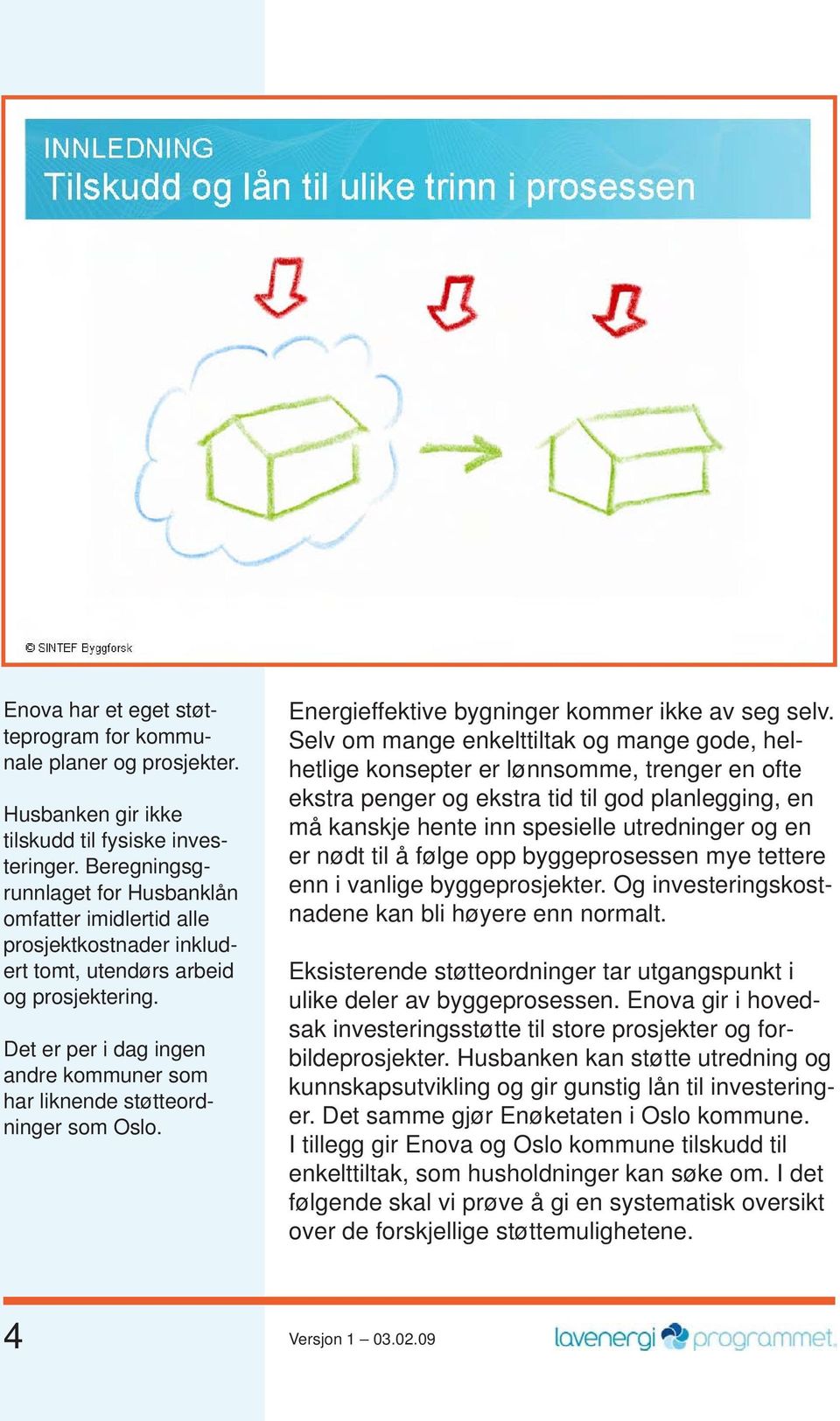 Det er per i dag ingen andre kommuner som har liknende støtteordninger som Oslo. Energieffektive bygninger kommer ikke av seg selv.