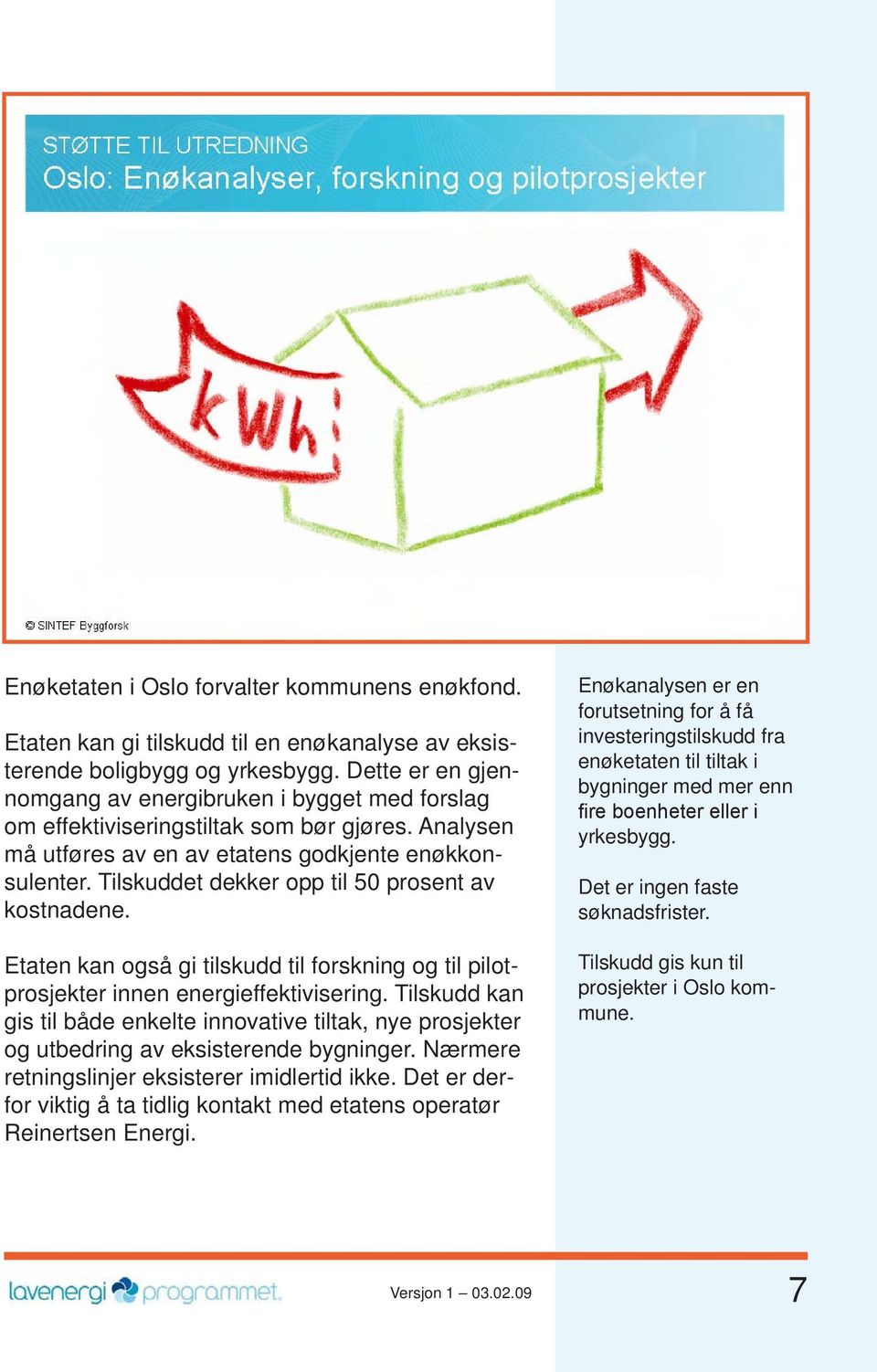 Tilskuddet dekker opp til 50 prosent av kostnadene. Etaten kan også gi tilskudd til forskning og til pilotprosjekter innen energieffektivisering.