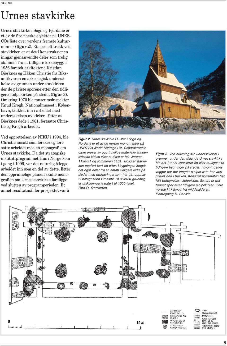 I 1956 foretok arkitektene Kristian Bjerknes og Håkon Christie fra Riksantikvaren en arkeologisk undersøkelse av grunnen under stavkirken der de påviste sporene etter den tidligere stolpekirken på
