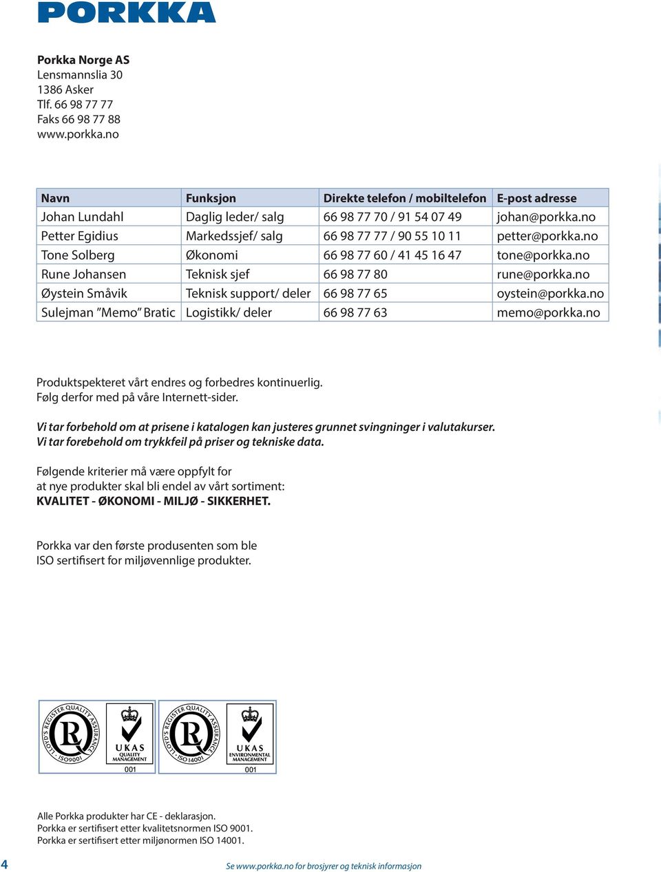 no Petter Egidius Markedssjef/ salg 66 98 77 77 / 90 55 10 11 petter@porkka.no Tone Solberg Økonomi 66 98 77 60 / 41 45 16 47 tone@porkka.no Rune Johansen Teknisk sjef 66 98 77 80 rune@porkka.