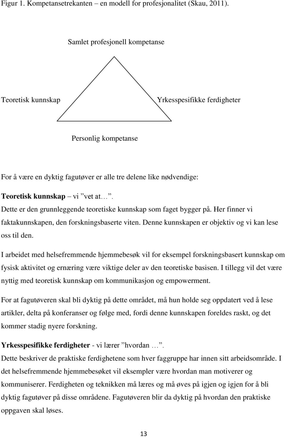 Dette er den grunnleggende teoretiske kunnskap som faget bygger på. Her finner vi faktakunnskapen, den forskningsbaserte viten. Denne kunnskapen er objektiv og vi kan lese oss til den.