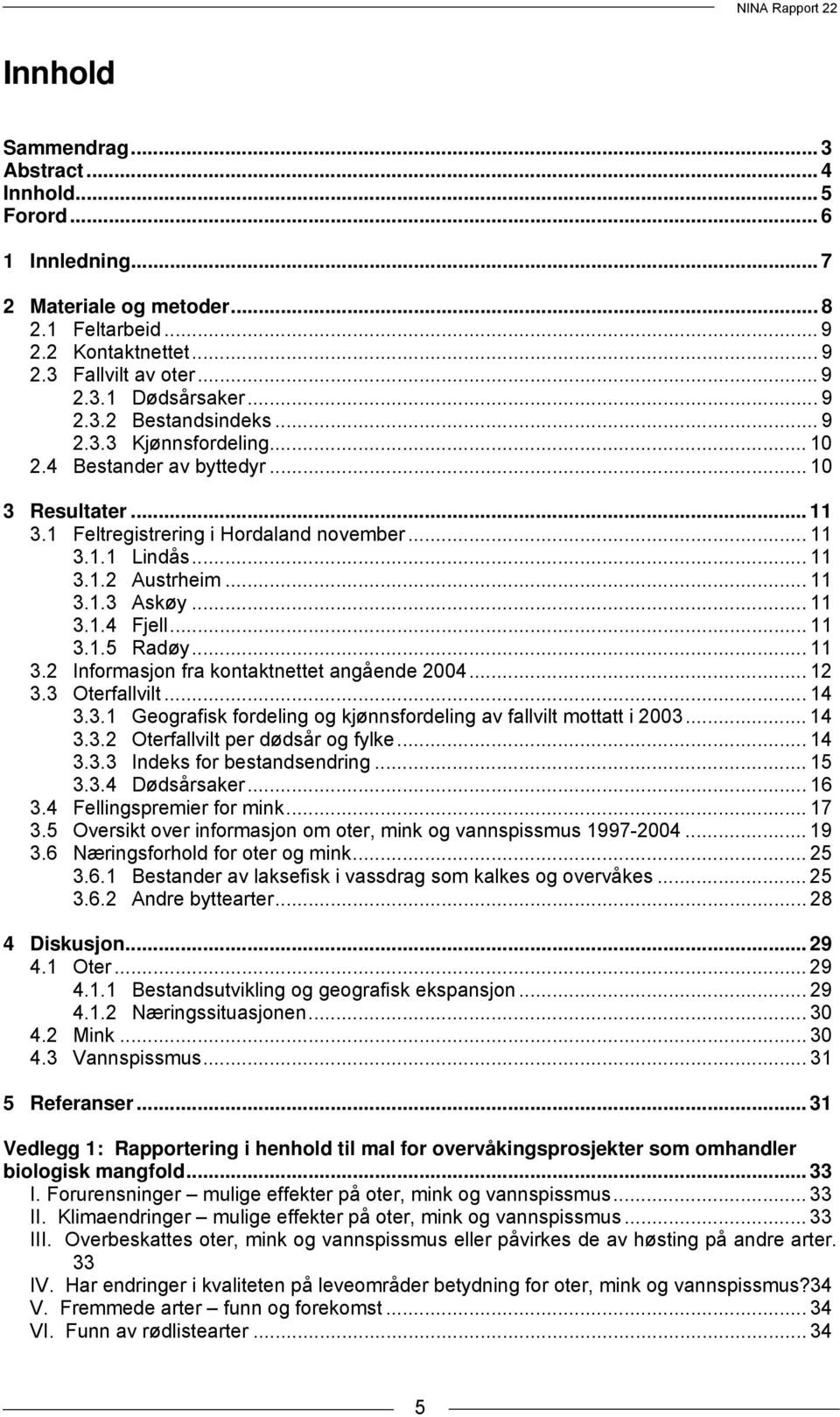 .. 11 3.1.5 Radøy... 11 3.2 Informasjon fra kontaktnettet angående 2004... 12 3.3 Oterfallvilt...14 3.3.1 Geografisk fordeling og kjønnsfordeling av fallvilt mottatt i 2003... 14 3.3.2 Oterfallvilt per dødsår og fylke.