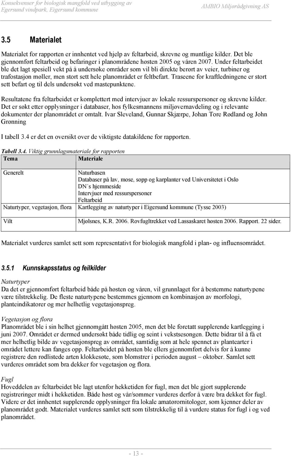 Traseene for kraftledningene er stort sett befart og til dels undersøkt ved mastepunktene. Resultatene fra feltarbeidet er komplettert med intervjuer av lokale ressurspersoner og skrevne kilder.