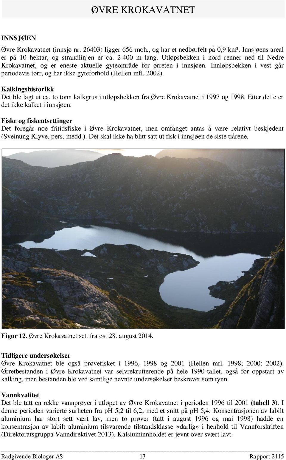Kalkingshistorikk Det ble lagt ut ca. to tonn kalkgrus i utløpsbekken fra Øvre Krokavatnet i 1997 og 1998. Etter dette er det ikke kalket i innsjøen.