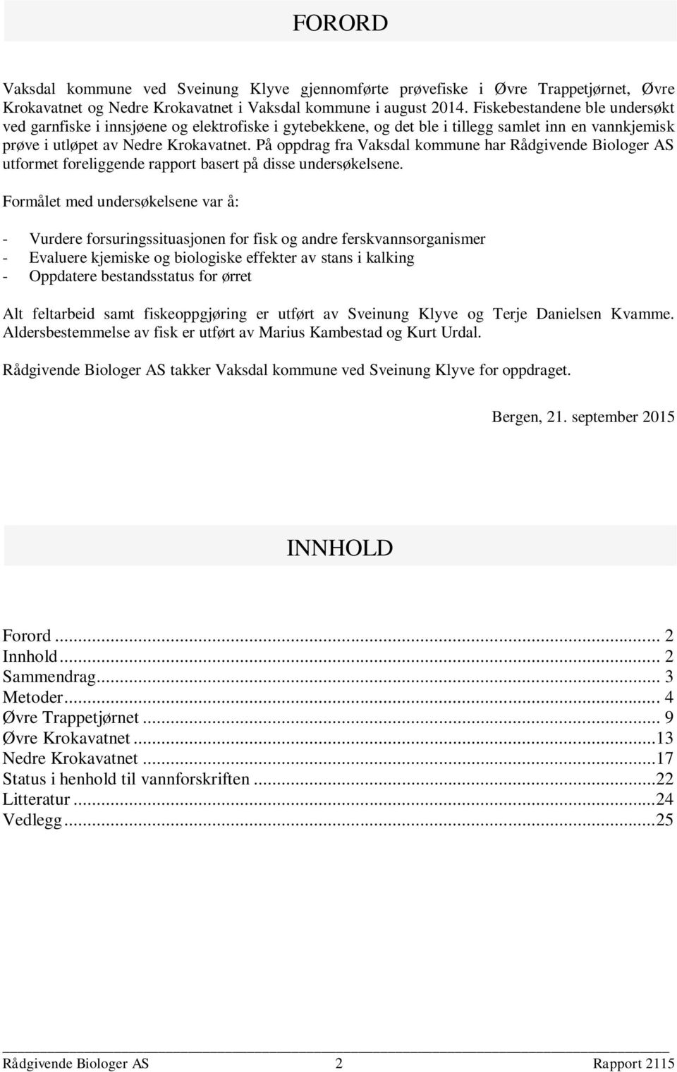 På oppdrag fra Vaksdal kommune har Rådgivende Biologer AS utformet foreliggende rapport basert på disse undersøkelsene.