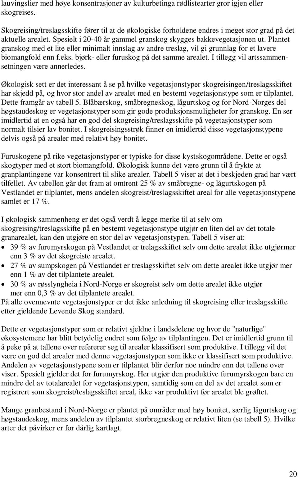 Plantet granskog med et lite eller minimalt innslag av andre treslag, vil gi grunnlag for et lavere biomangfold enn f.eks. bjørk- eller furuskog på det samme arealet.