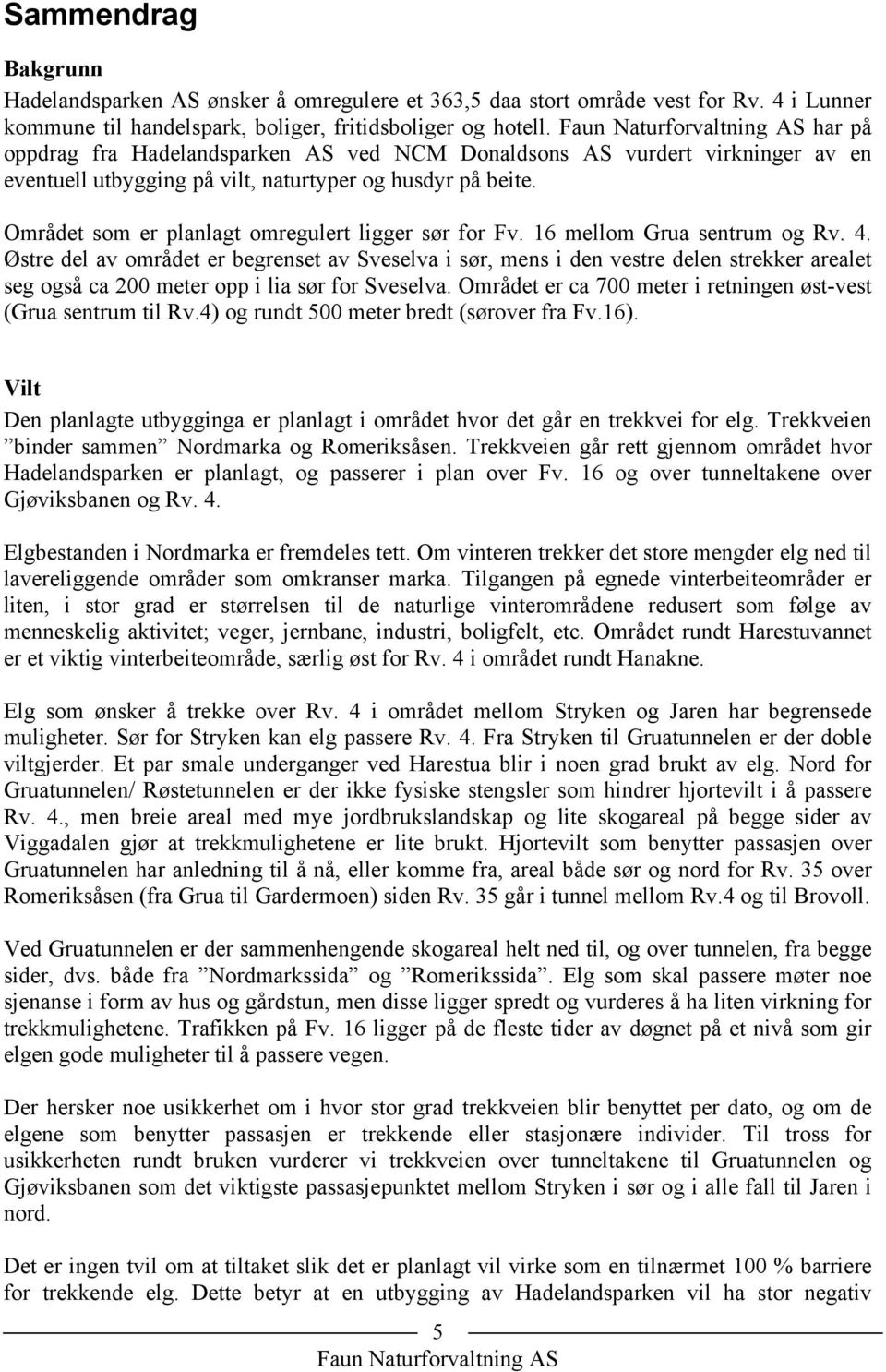 16 mellom Grua sentrum og Rv. 4. Østre del av området er begrenset av Sveselva i sør, mens i den vestre delen strekker arealet seg også ca 200 meter opp i lia sør for Sveselva.