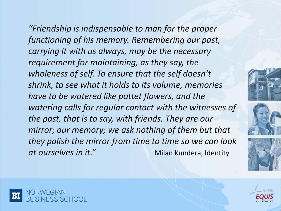 To ensure that the self doesn t shrink, to see what it holds to its volume, memories have to be watered like pottet flowers, and the watering calls for