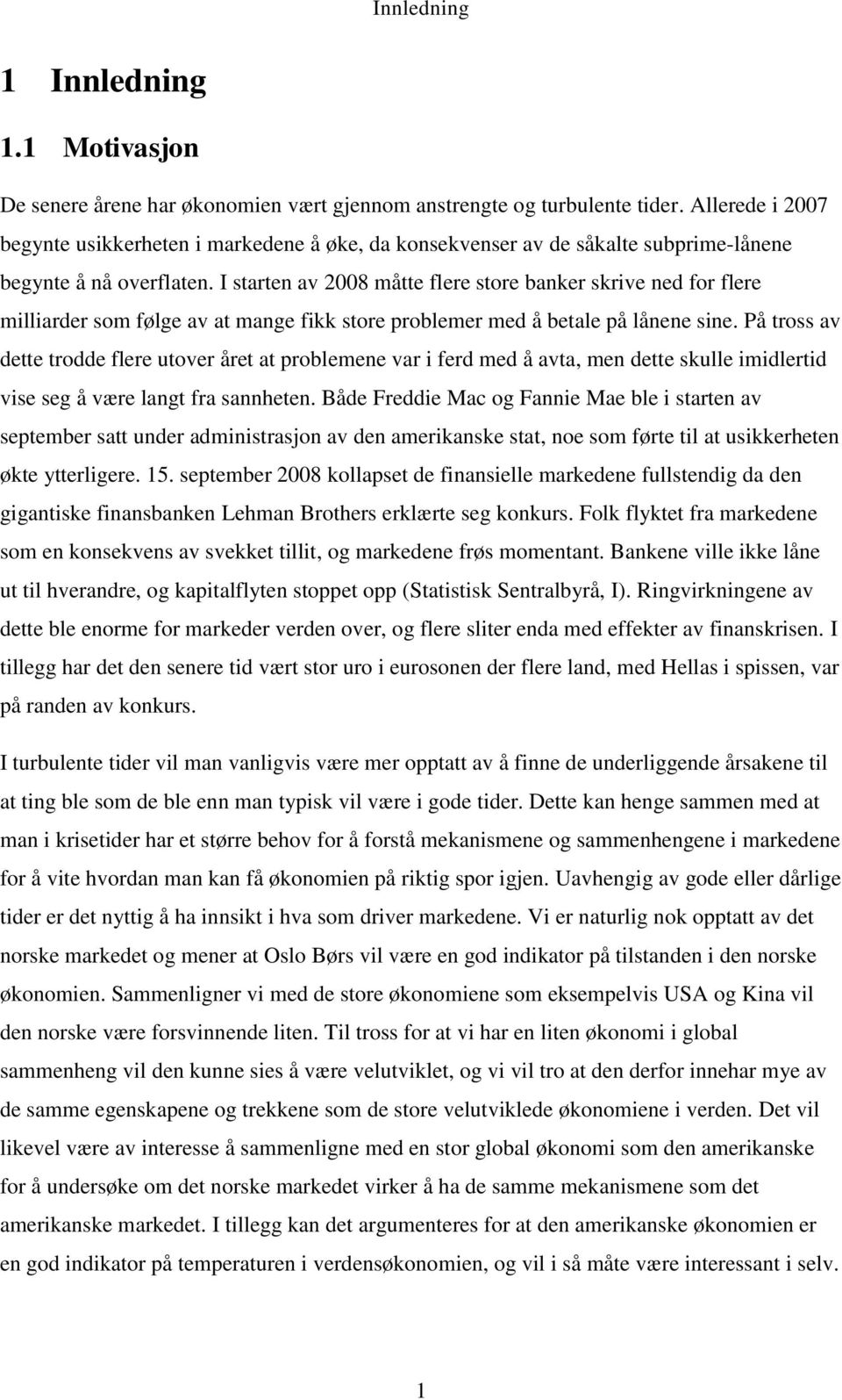 I starten av 2008 måtte flere store banker skrive ned for flere milliarder som følge av at mange fikk store problemer med å betale på lånene sine.