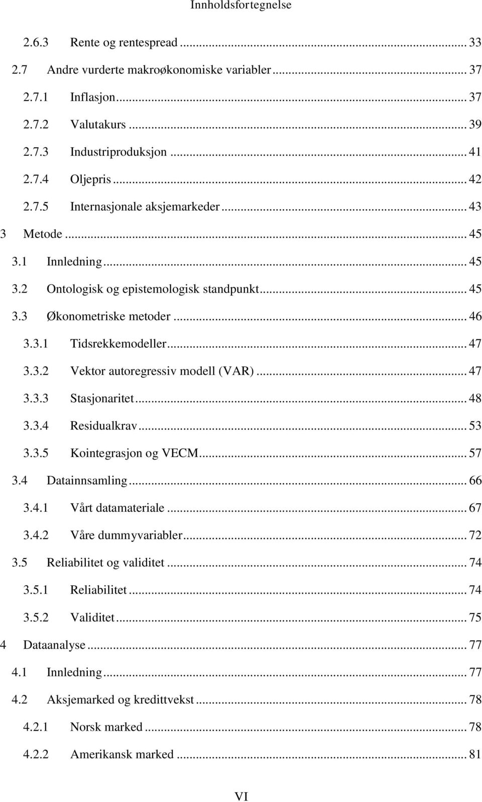 .. 47 3.3.3 Stasjonaritet... 48 3.3.4 Residualkrav... 53 3.3.5 Kointegrasjon og VECM... 57 3.4 Datainnsamling... 66 3.4.1 Vårt datamateriale... 67 3.4.2 Våre dummyvariabler... 72 3.