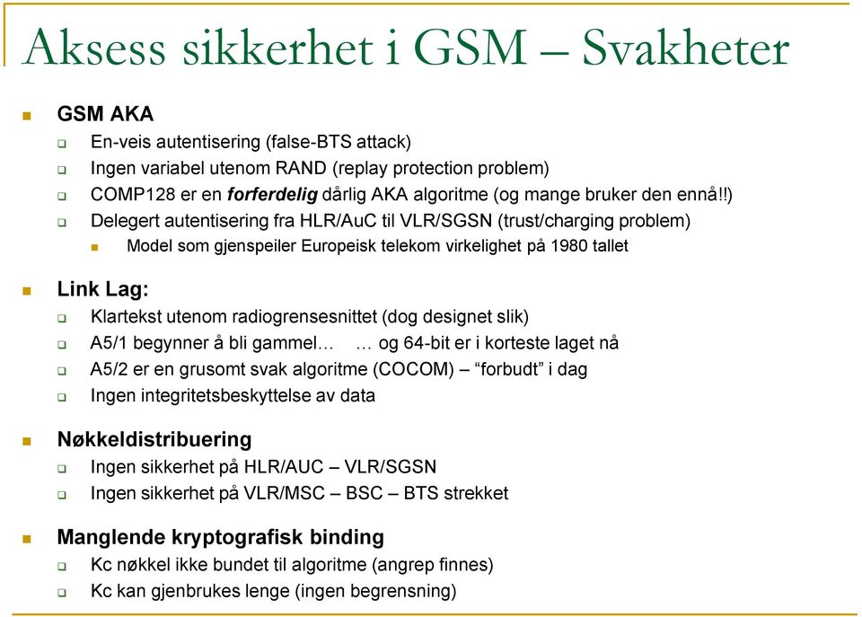 !) Delegert autentisering fra HLR/AuC til VLR/SGSN (trust/charging problem) Model som gjenspeiler Europeisk telekom virkelighet på 1980 tallet Link Lag: Klartekst utenom radiogrensesnittet (dog