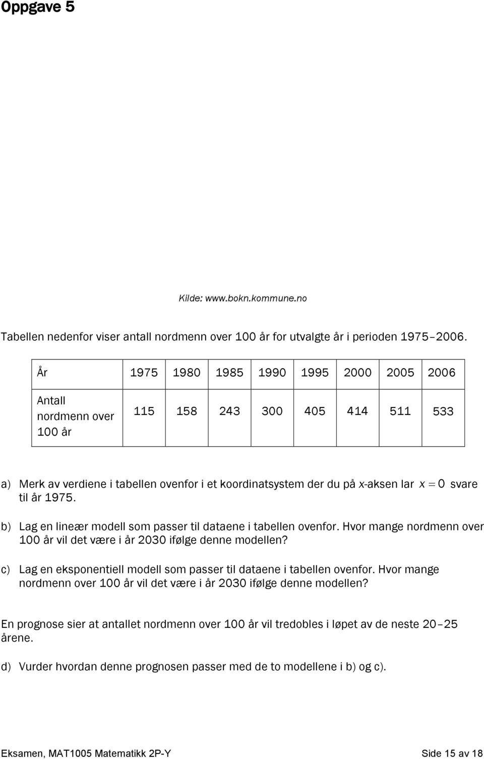 1975. svare b) Lag en lineær modell som passer til dataene i tabellen ovenfor. Hvor mange nordmenn over 100 år vil det være i år 2030 ifølge denne modellen?