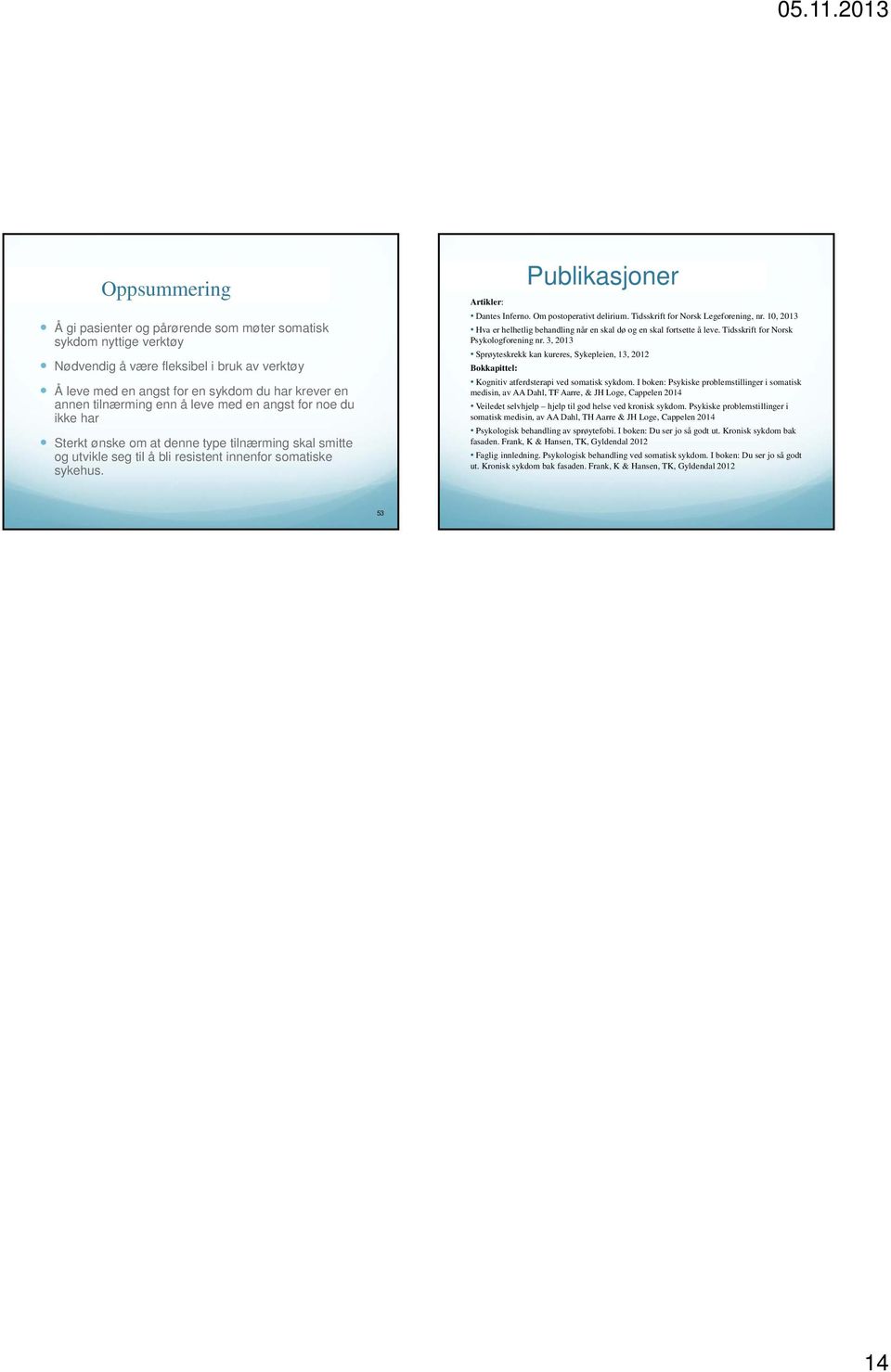 Om postoperativt delirium. Tidsskrift for Norsk Legeforening, nr. 10, 2013 Hva er helhetlig behandling når en skal dø og en skal fortsette å leve. Tidsskrift for Norsk Psykologforening nr.