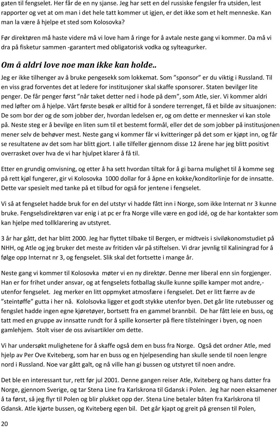 Da må vi dra på fisketur sammen -garantert med obligatorisk vodka og sylteagurker. Om å aldri love noe man ikke kan holde.. Jeg er ikke tilhenger av å bruke pengesekk som lokkemat.