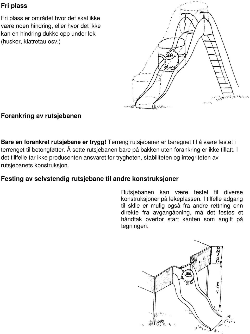 Å sette rutsjebanen bare på bakken uten forankring er ikke tillatt. I det tillfelle tar ikke produsenten ansvaret for trygheten, stabiliteten og integriteten av rutsjebanets konstruksjon.