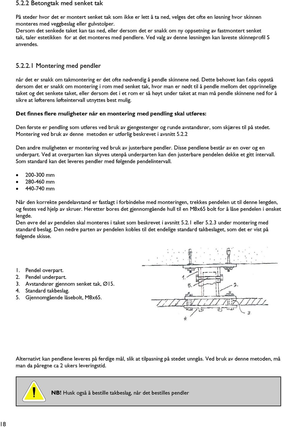 Ved valg av denne løsningen kan laveste skinneprofil S anvendes. 5.2.2.1 Montering med pendler når det er snakk om takmontering er det ofte nødvendig å pendle skinnene ned. Dette behovet kan f.