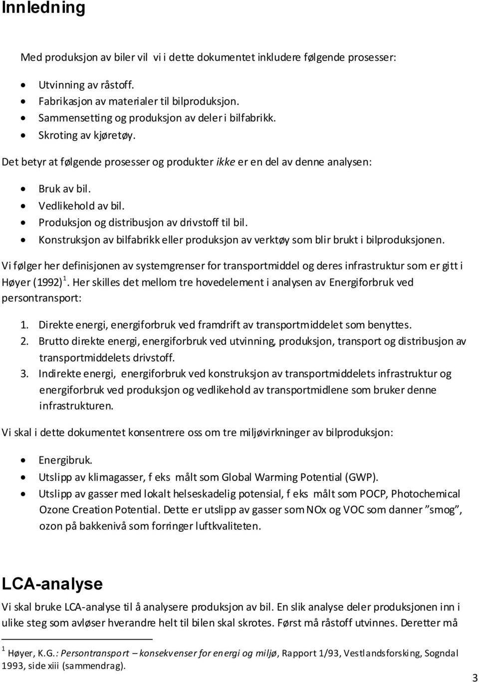 Produksjon og distribusjon av drivstoff til bil. Konstruksjon av bilfabrikk eller produksjon av verktøy som blir brukt i bilproduksjonen.