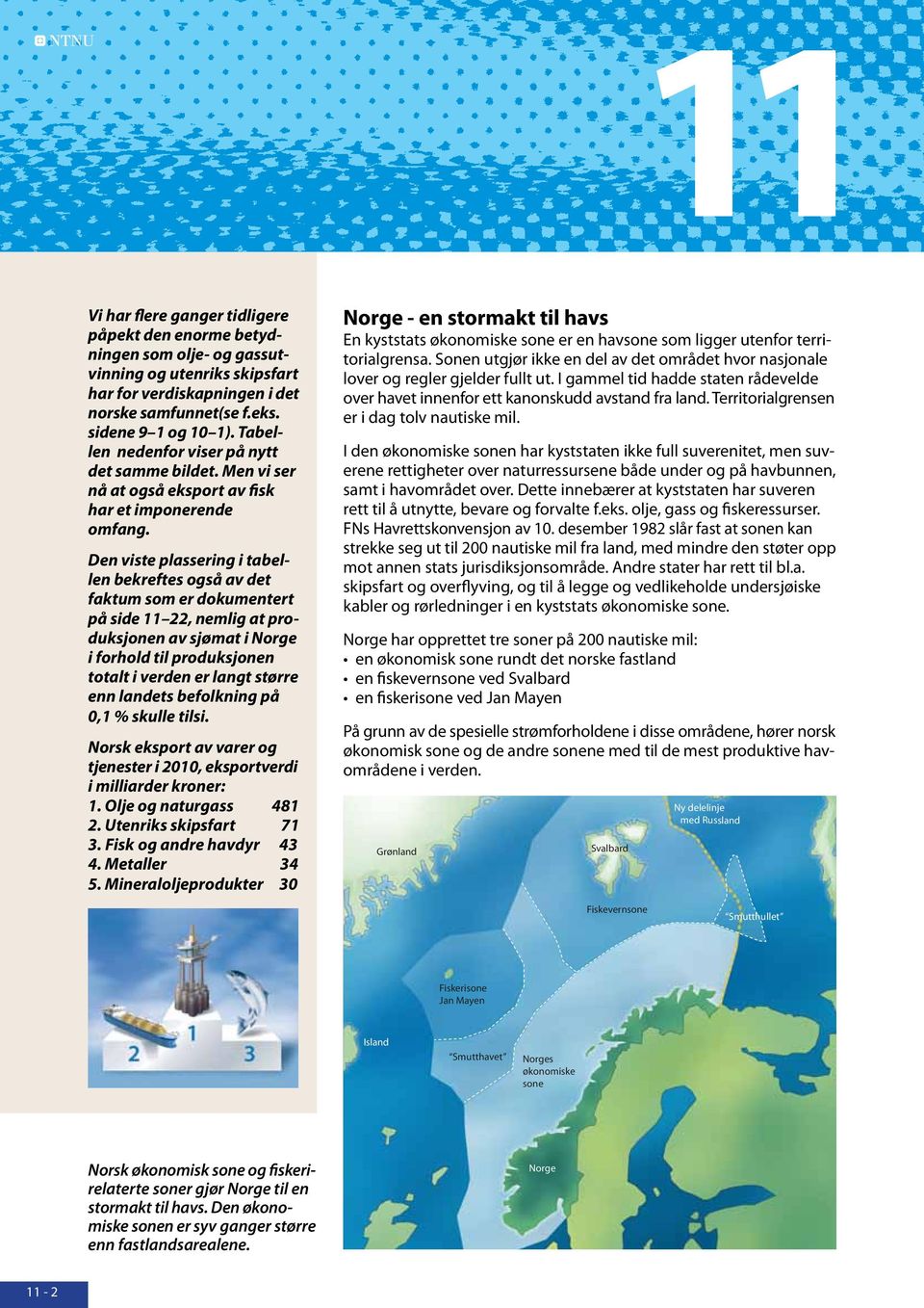 Den viste plassering i tabellen bekreftes også av det faktum som er dokumentert på side 11 22, nemlig at produksjonen av sjømat i Norge i forhold til produksjonen totalt i verden er langt større enn