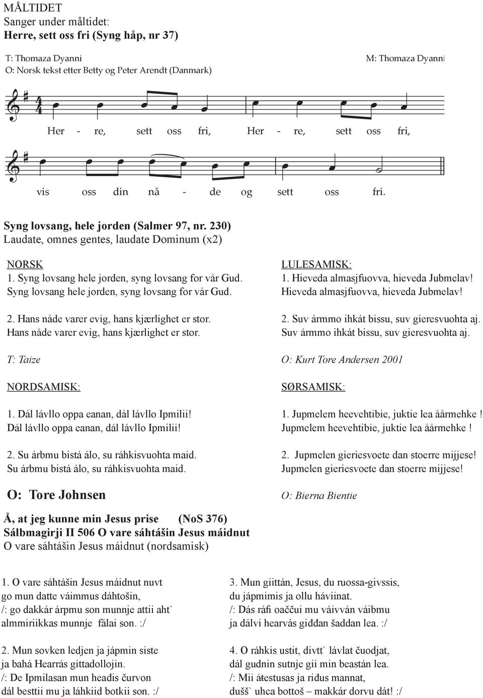 Syng lovsang hl jordn, syng lovsang for vår Gud. 2. Hans nåd varr vig, hans kjærlight r stor. Hans nåd varr vig, hans kjærlight r stor. T: Taiz NORDSAMISK: 1. Dál lávllo oppa anan, dál lávllo Ipmilii!