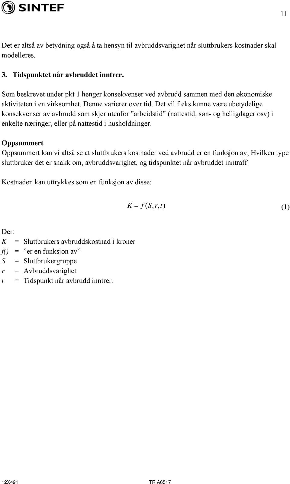 Det vil f eks kunne være ubetydelige konsekvenser av avbrudd som skjer utenfor arbeidstid (nattestid, søn og helligdager osv) i enkelte næringer, eller på nattestid i husholdninger.