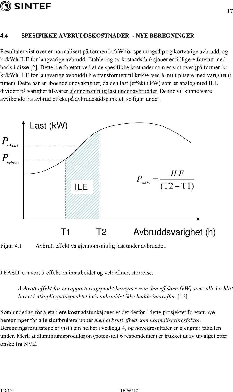 Dette ble foretatt ved at de spesifikke kostnader som er vist over (på formen kr kr/kwh ILE for langvarige avbrudd) ble transformert til kr/kw ved å multiplisere med varighet (i timer).