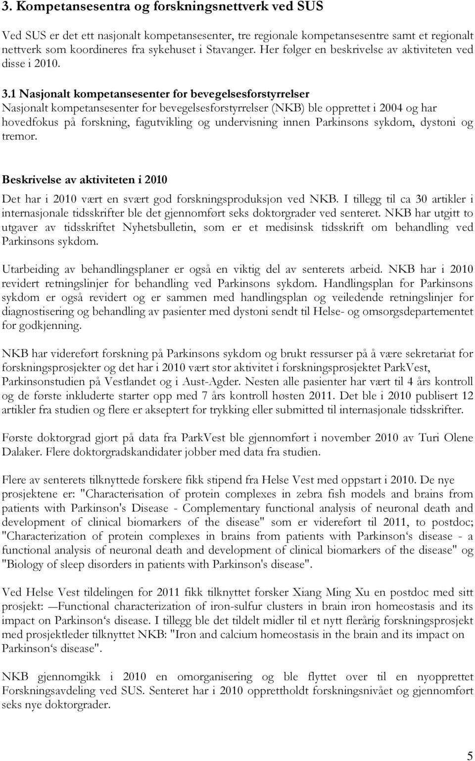 1 Nasjonalt kompetansesenter for bevegelsesforstyrrelser Nasjonalt kompetansesenter for bevegelsesforstyrrelser (NKB) ble opprettet i 2004 og har hovedfokus på forskning, fagutvikling og undervisning