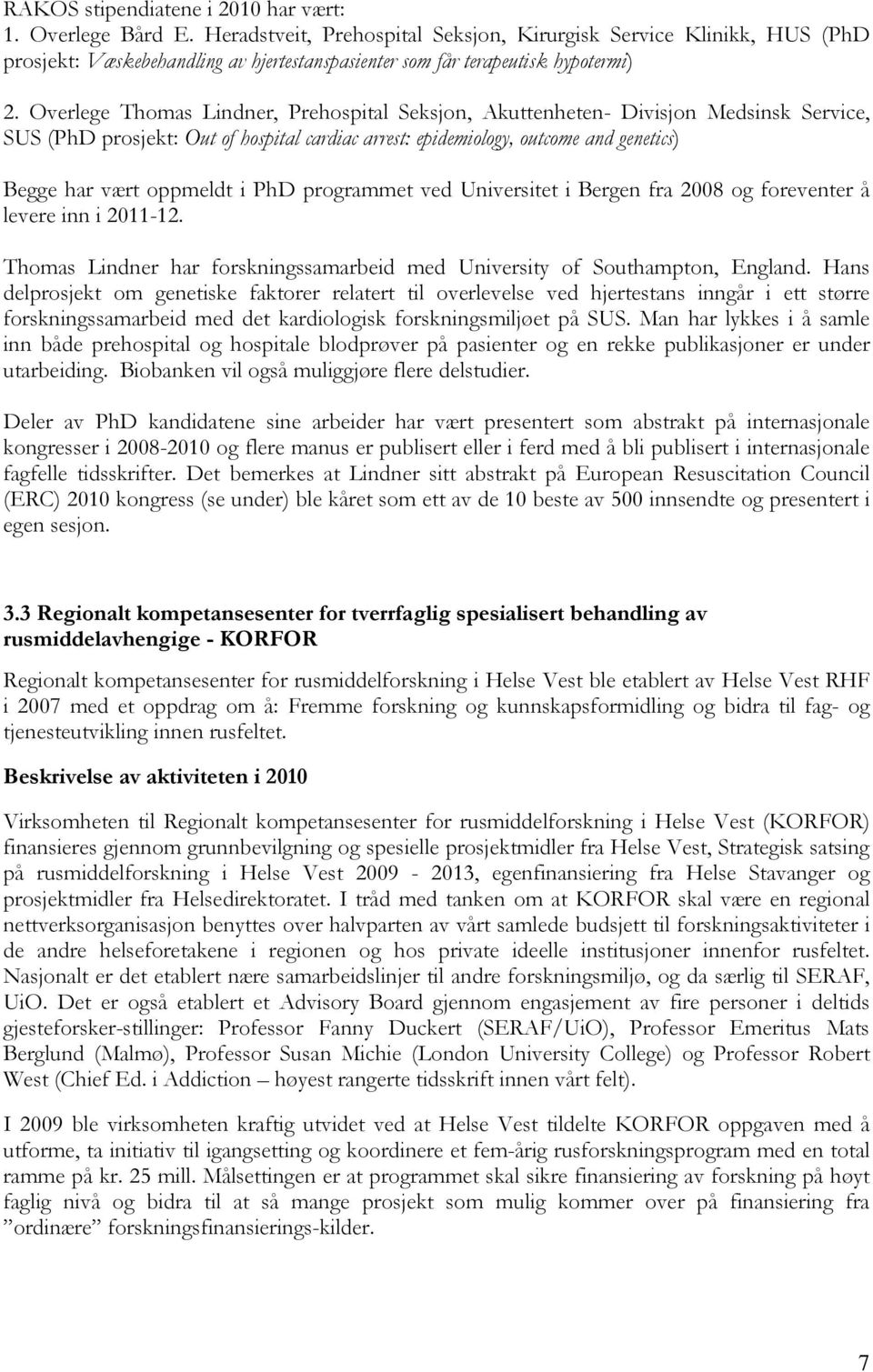 Overlege Thomas Lindner, Prehospital Seksjon, Akuttenheten- Divisjon Medsinsk Service, SUS (PhD prosjekt: Out of hospital cardiac arrest: epidemiology, outcome and genetics) Begge har vært oppmeldt i