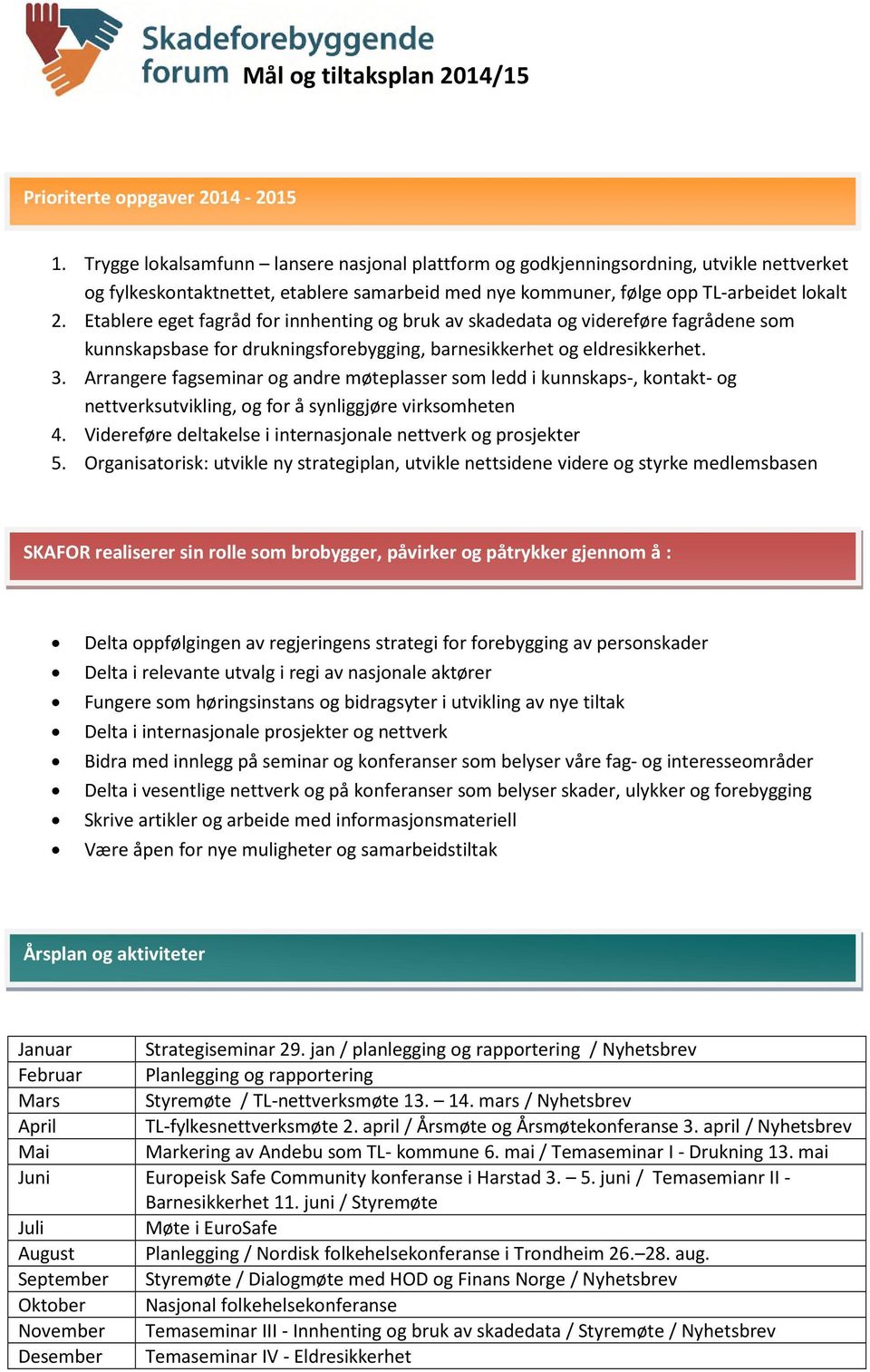 Etablere eget fagråd for innhenting og bruk av skadedata og videreføre fagrådene som kunnskapsbase for drukningsforebygging, barnesikkerhet og eldresikkerhet. 3.