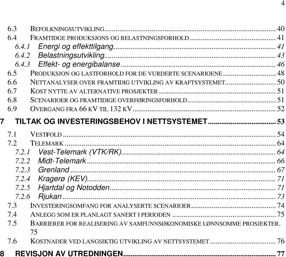 8 SCENARIOER OG FRAMTIDIGE OVERFØRINGSFORHOLD... 51 6.9 OVERGANG FRA 66 KV TIL 132 KV... 52 7 TILTAK OG INVESTERINGSBEHOV I NETTSYSTEMET... 53 7.1 VESTFOLD... 54 7.2 TELEMARK... 64 7.2.1 Vest-Telemark (VTK/RK).