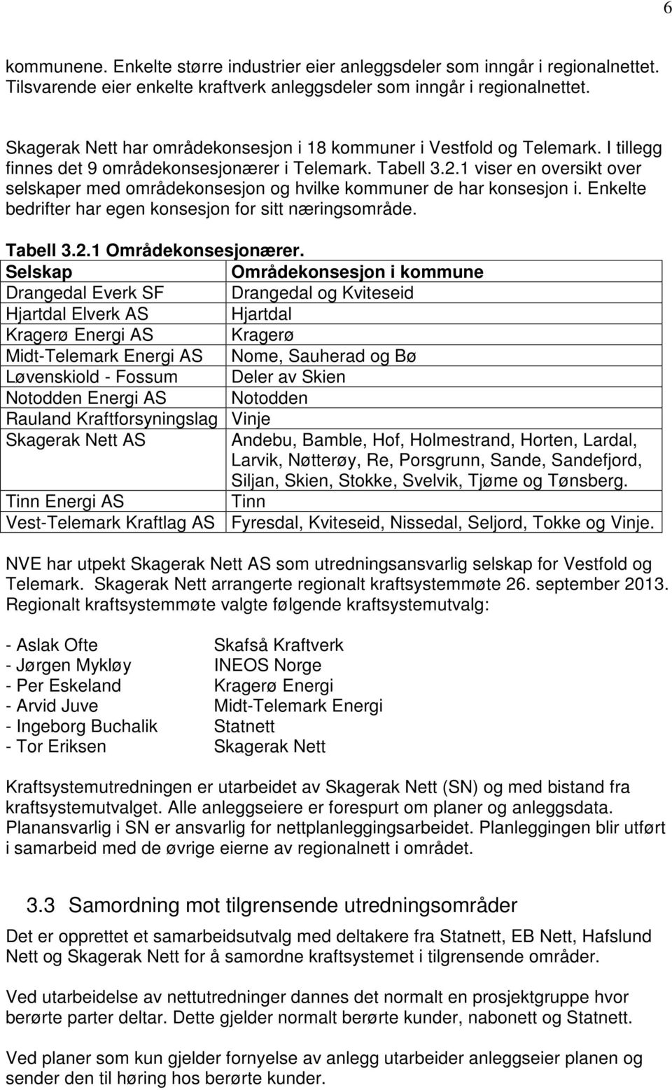 1 viser en oversikt over selskaper med områdekonsesjon og hvilke kommuner de har konsesjon i. Enkelte bedrifter har egen konsesjon for sitt næringsområde. Tabell 3.2.1 Områdekonsesjonærer.