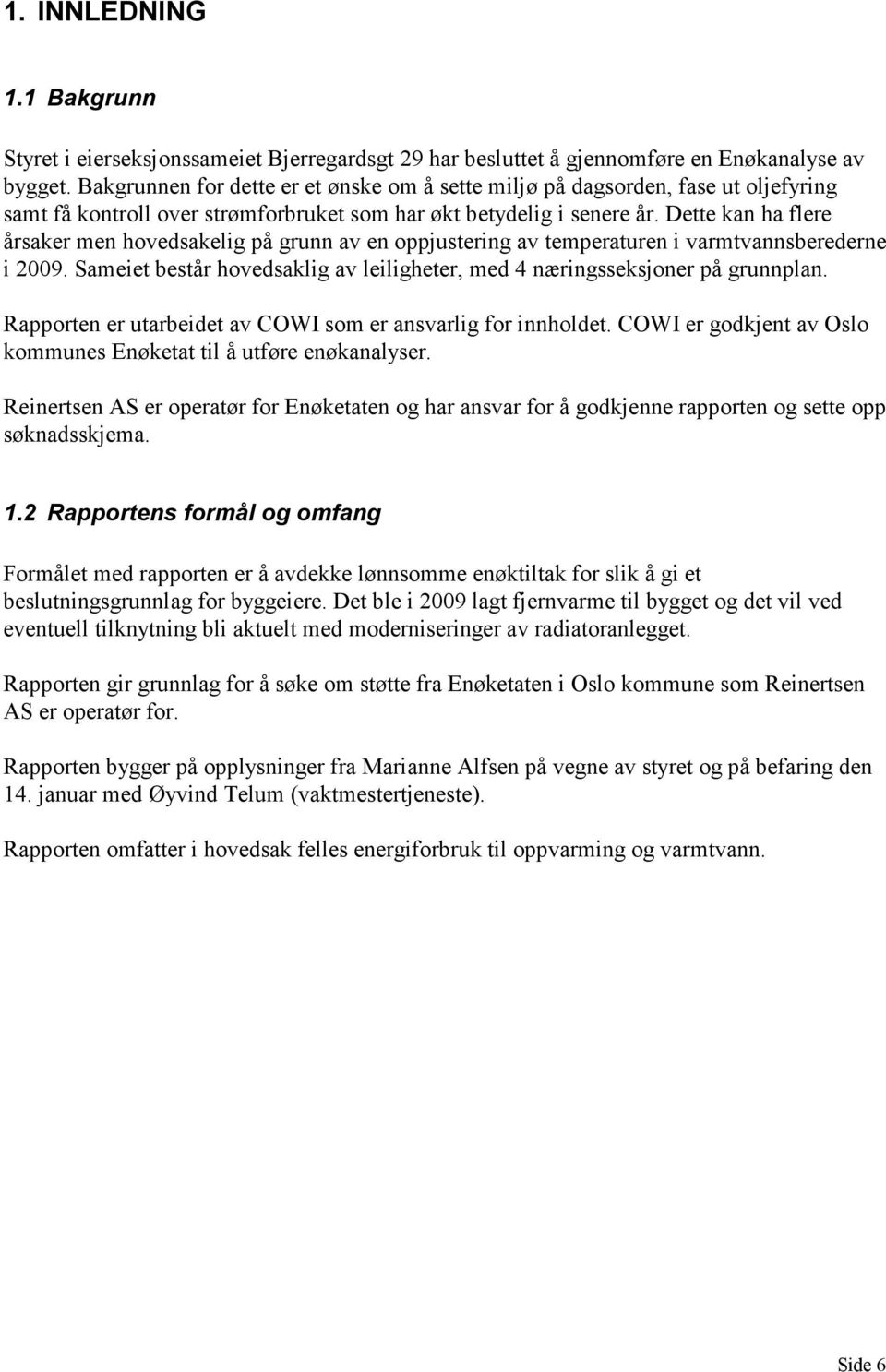 Dette kan ha flere årsaker men hovedsakelig på grunn av en oppjustering av temperaturen i varmtvannsberederne i 2009. Sameiet består hovedsaklig av leiligheter, med 4 næringsseksjoner på grunnplan.