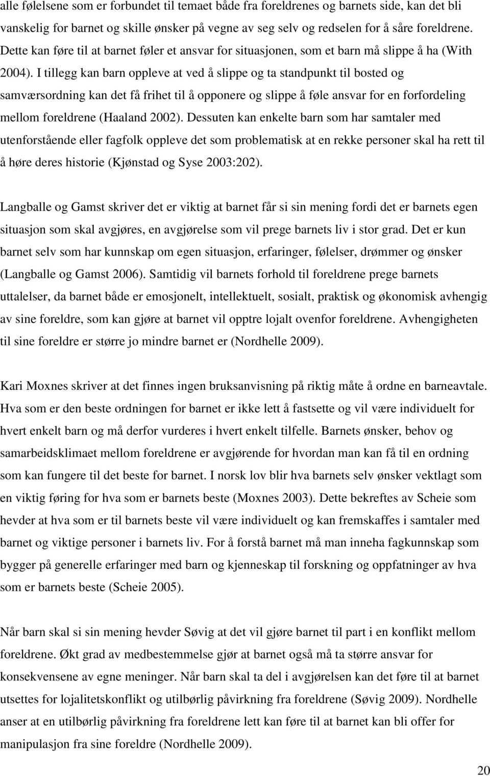 I tillegg kan barn oppleve at ved å slippe og ta standpunkt til bosted og samværsordning kan det få frihet til å opponere og slippe å føle ansvar for en forfordeling mellom foreldrene (Haaland 2002).