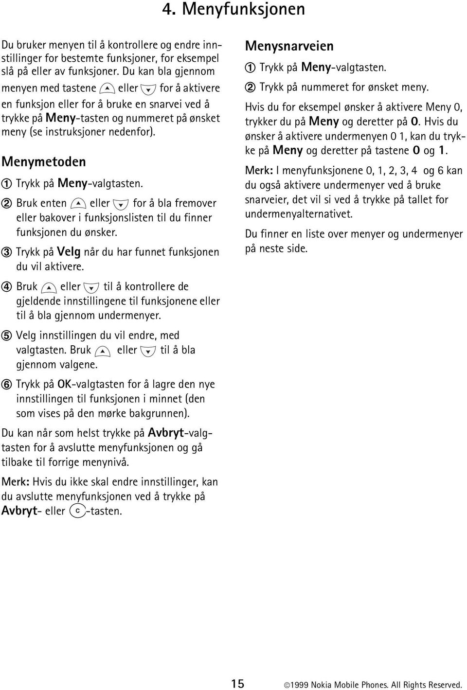 Menymetoden 1 Trykk på Meny-valgtasten. 2 Bruk enten eller for å bla fremover eller bakover i funksjonslisten til du finner funksjonen du ønsker.