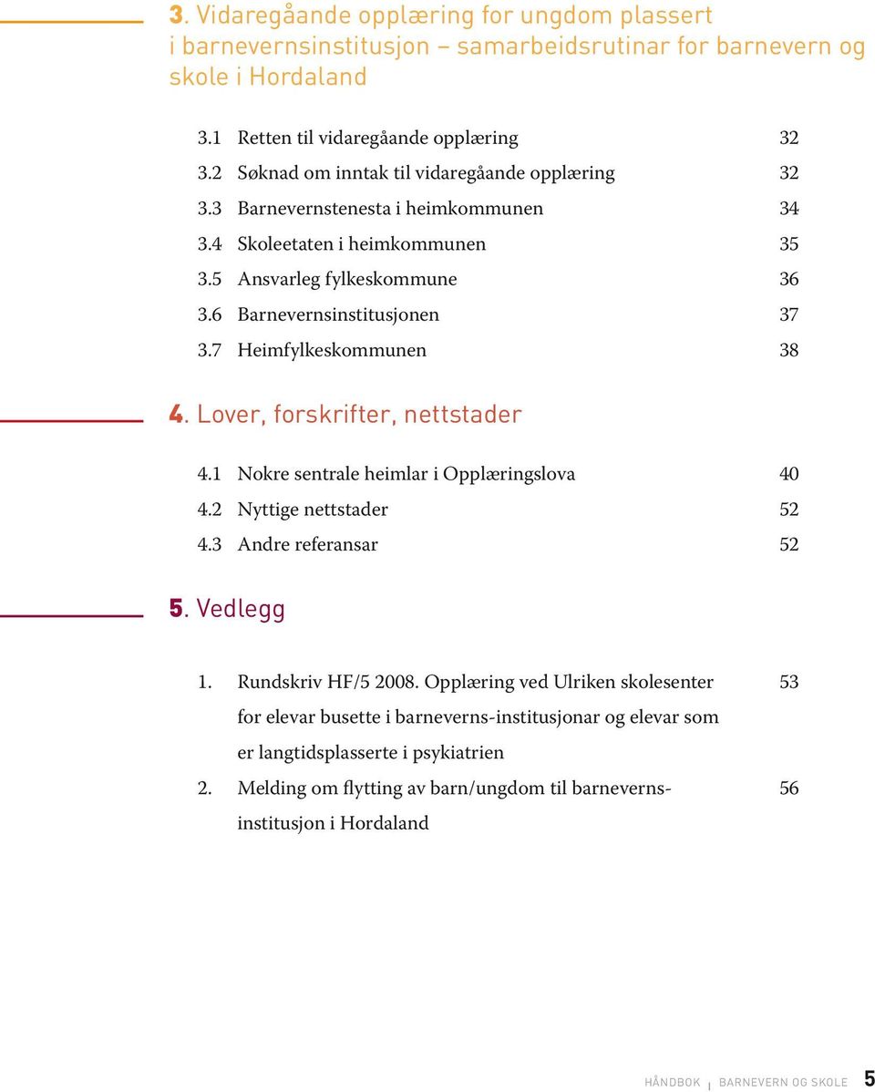 7 Heimfylkeskommunen 38 4. Lover, forskrifter, nettstader 4.1 Nokre sentrale heimlar i Opplæringslova 40 4.2 Nyttige nettstader 52 4.3 Andre referansar 52 5. Vedlegg 1. Rundskriv HF/5 2008.